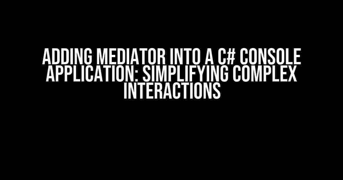 Adding Mediator into a C# Console Application: Simplifying Complex Interactions