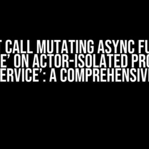 Cannot Call Mutating Async Function ‘Create’ on Actor-Isolated Property ‘dataService’: A Comprehensive Guide