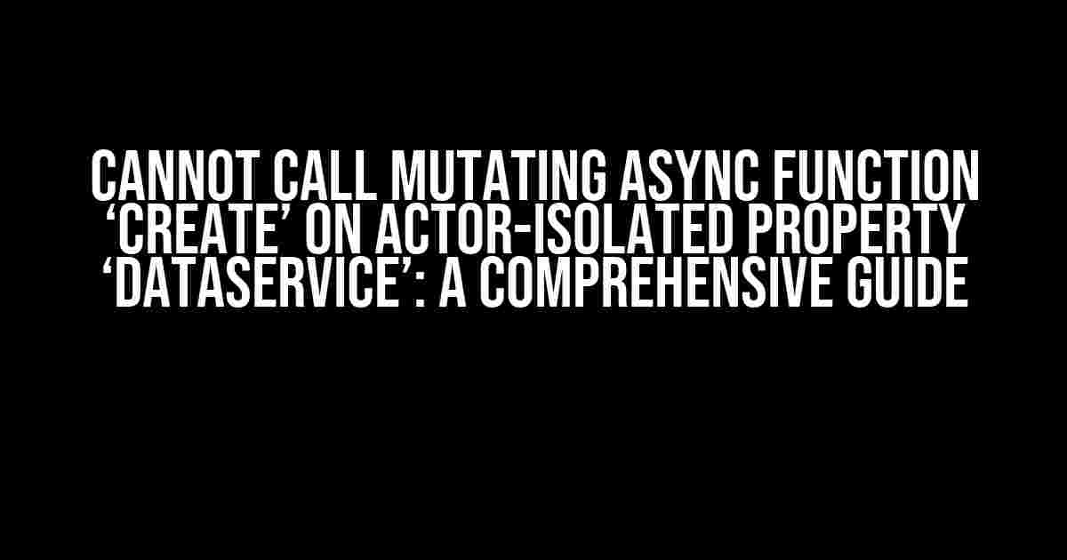 Cannot Call Mutating Async Function ‘Create’ on Actor-Isolated Property ‘dataService’: A Comprehensive Guide