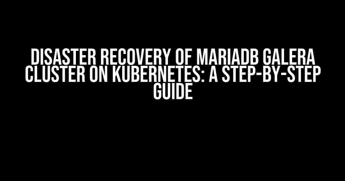 Disaster Recovery of MariaDB Galera Cluster on Kubernetes: A Step-by-Step Guide