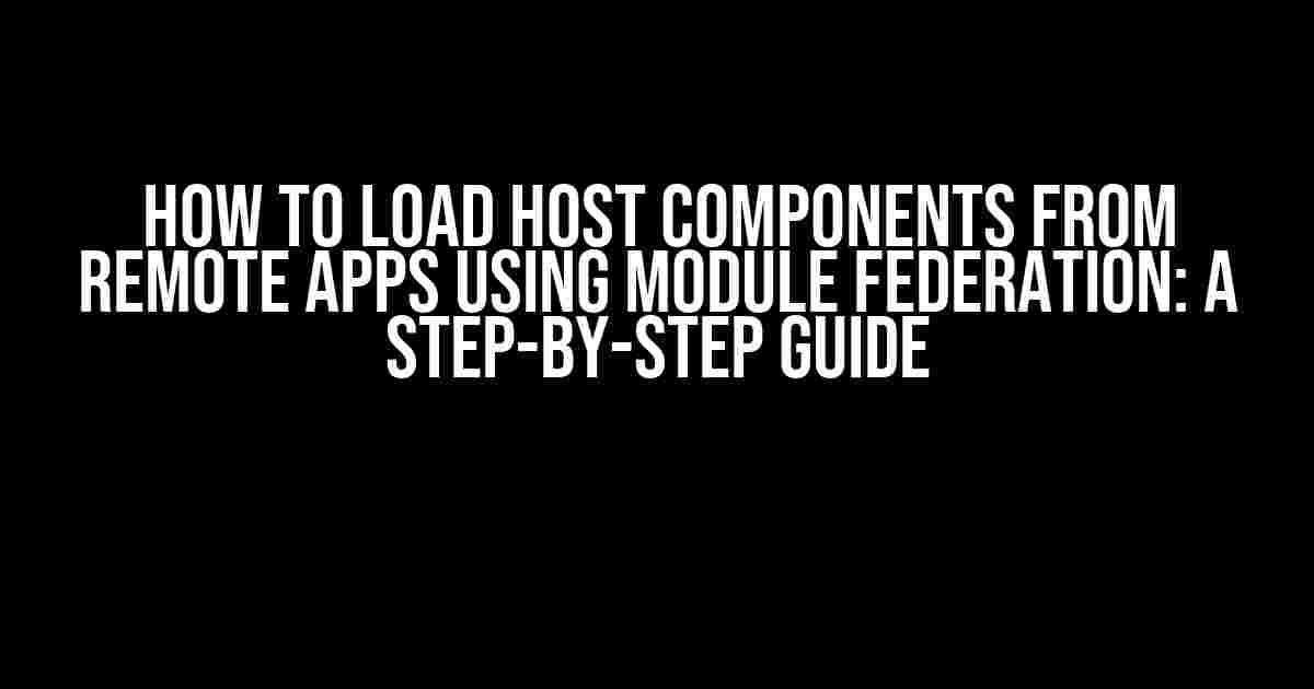 How to Load Host Components from Remote Apps using Module Federation: A Step-by-Step Guide