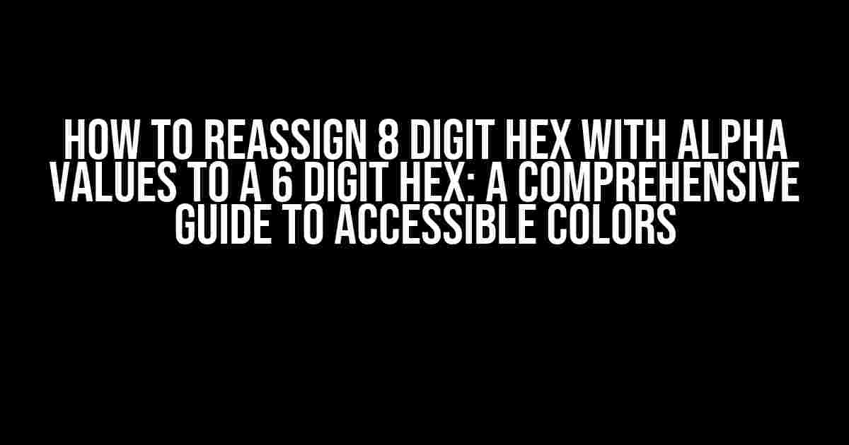 How to Reassign 8 Digit Hex with Alpha Values to a 6 Digit Hex: A Comprehensive Guide to Accessible Colors