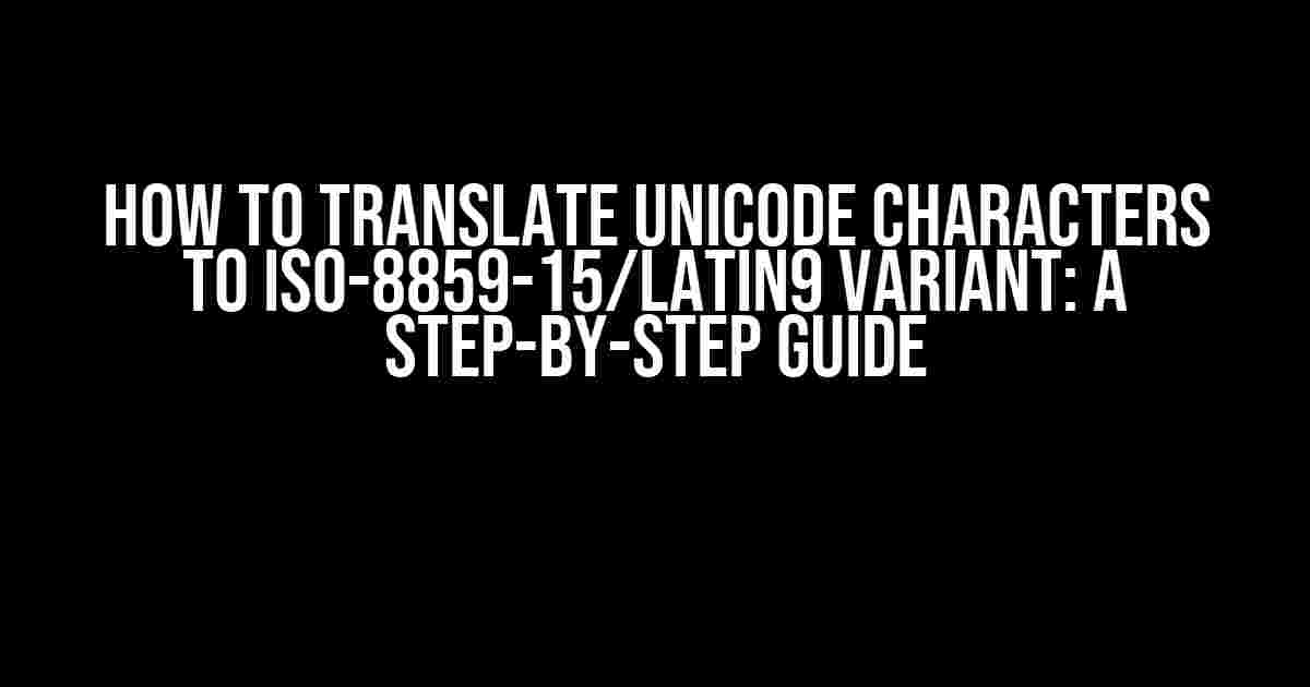 How to Translate Unicode Characters to ISO-8859-15/Latin9 Variant: A Step-by-Step Guide