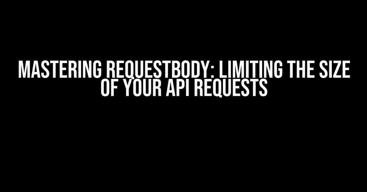 Mastering RequestBody: Limiting the Size of Your API Requests