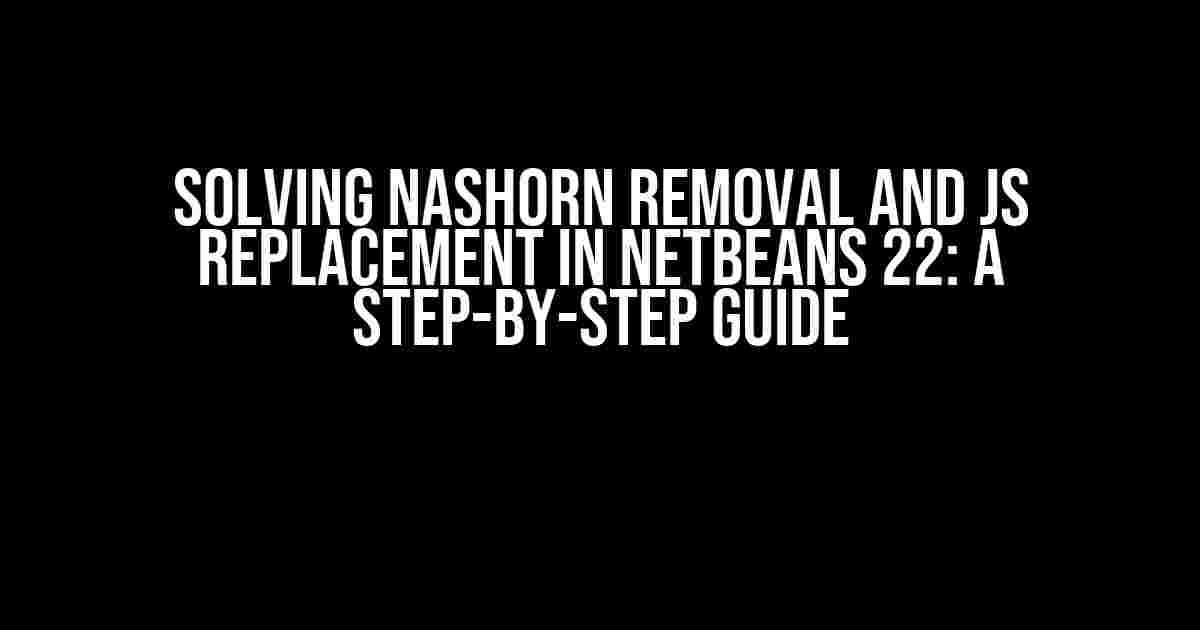 Solving Nashorn Removal and JS Replacement in Netbeans 22: A Step-by-Step Guide