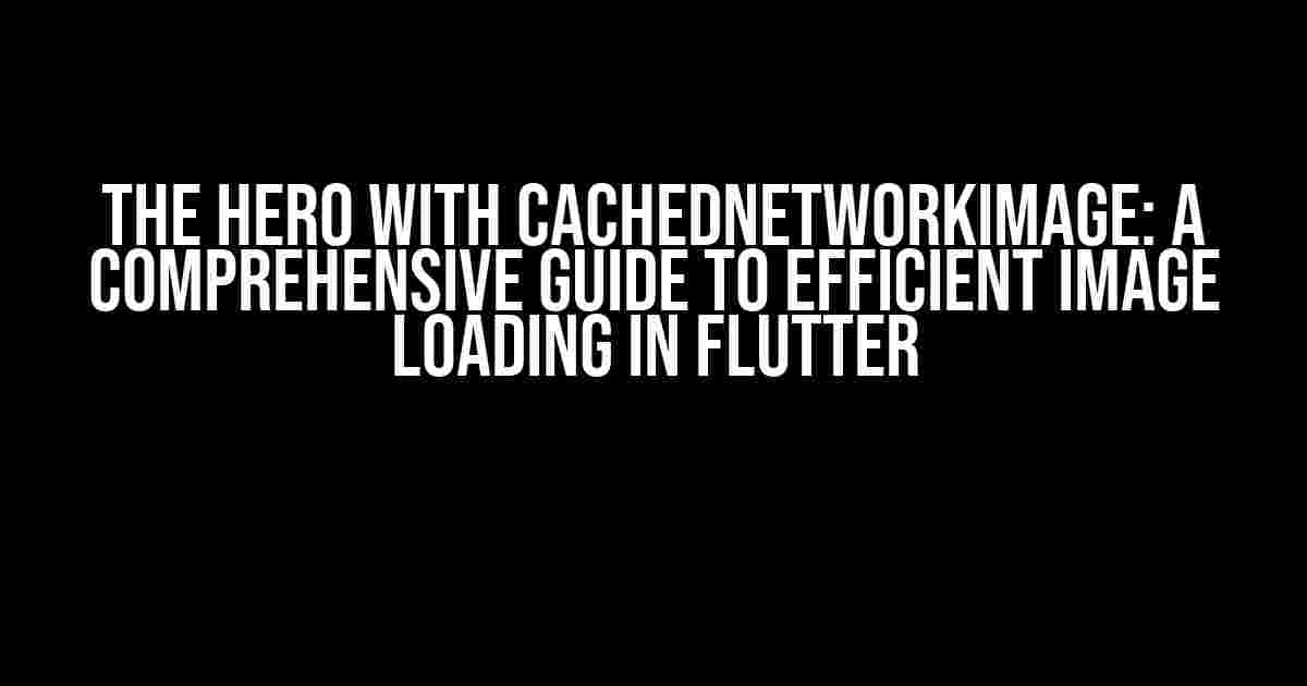 The Hero with CachedNetworkImage: A Comprehensive Guide to Efficient Image Loading in Flutter