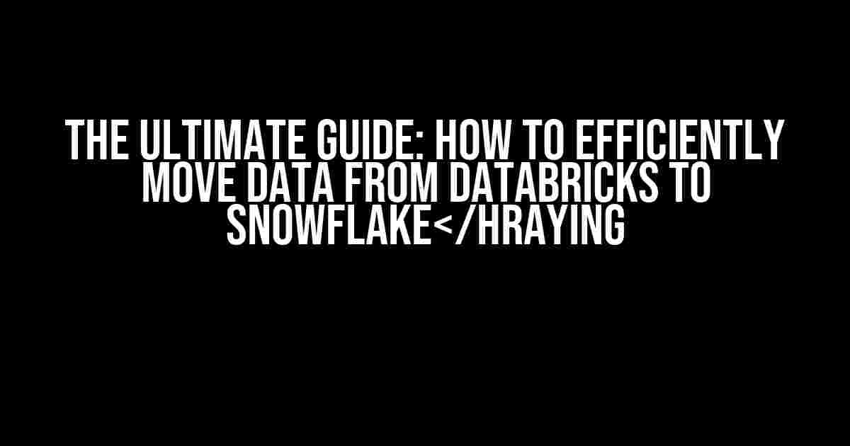 The Ultimate Guide: How to Efficiently Move Data from Databricks to Snowflake</hraying