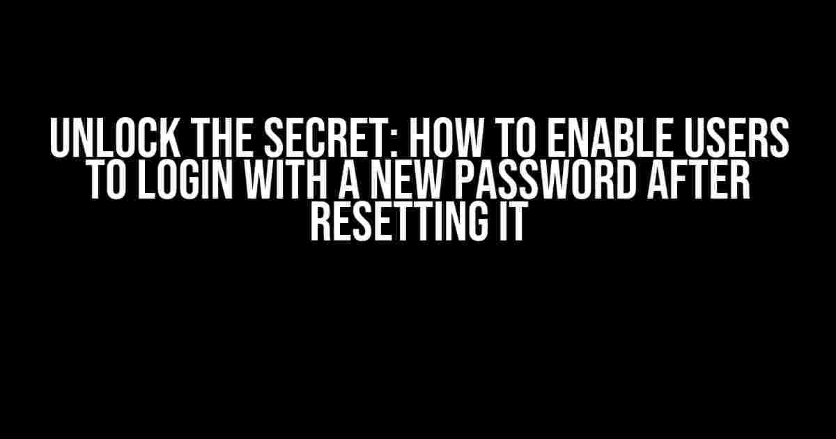 Unlock the Secret: How to Enable Users to Login with a New Password after Resetting it