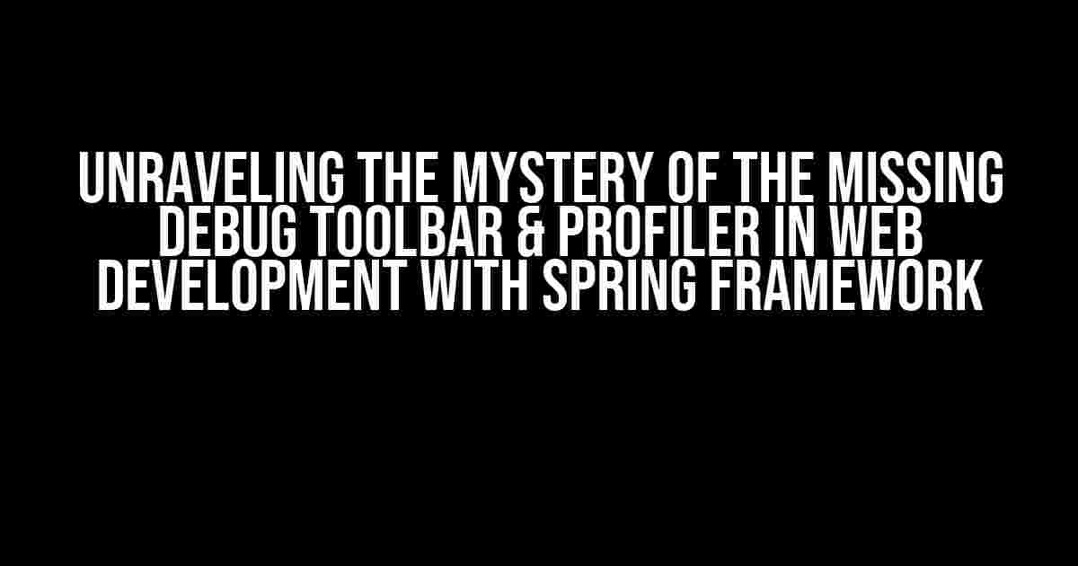 Unraveling the Mystery of the Missing Debug Toolbar & Profiler in Web Development with Spring Framework